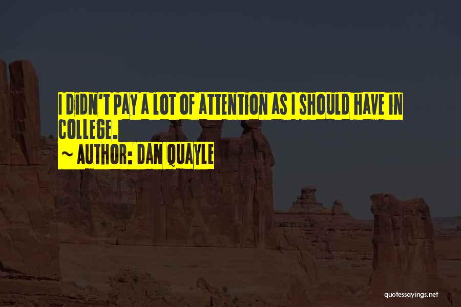 Dan Quayle Quotes: I Didn't Pay A Lot Of Attention As I Should Have In College.