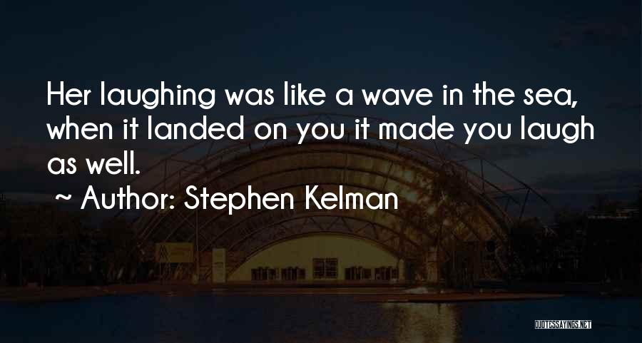 Stephen Kelman Quotes: Her Laughing Was Like A Wave In The Sea, When It Landed On You It Made You Laugh As Well.