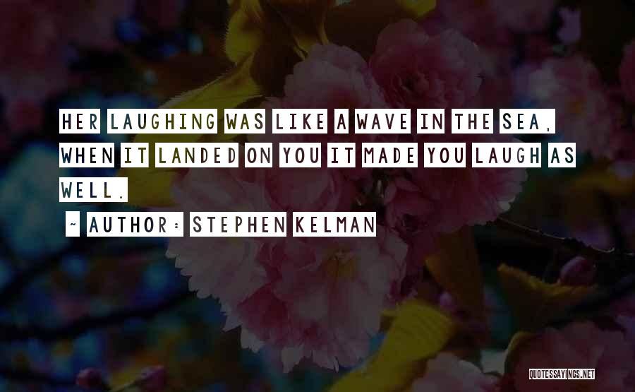 Stephen Kelman Quotes: Her Laughing Was Like A Wave In The Sea, When It Landed On You It Made You Laugh As Well.