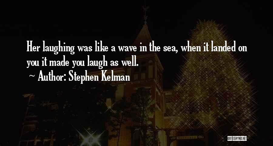 Stephen Kelman Quotes: Her Laughing Was Like A Wave In The Sea, When It Landed On You It Made You Laugh As Well.
