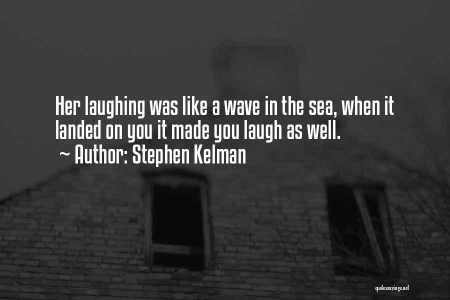 Stephen Kelman Quotes: Her Laughing Was Like A Wave In The Sea, When It Landed On You It Made You Laugh As Well.