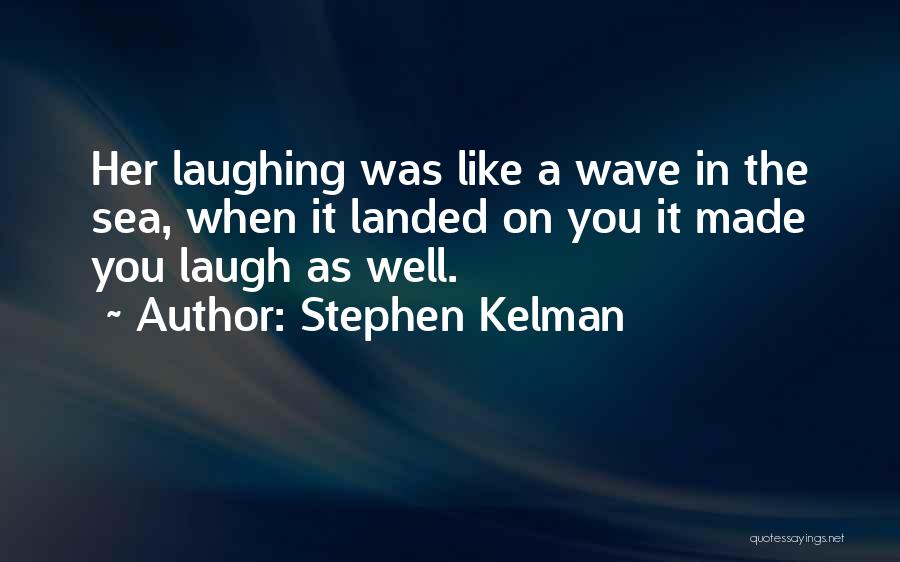 Stephen Kelman Quotes: Her Laughing Was Like A Wave In The Sea, When It Landed On You It Made You Laugh As Well.