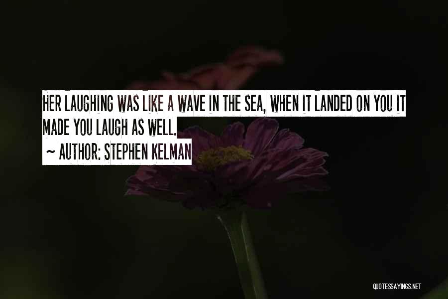 Stephen Kelman Quotes: Her Laughing Was Like A Wave In The Sea, When It Landed On You It Made You Laugh As Well.