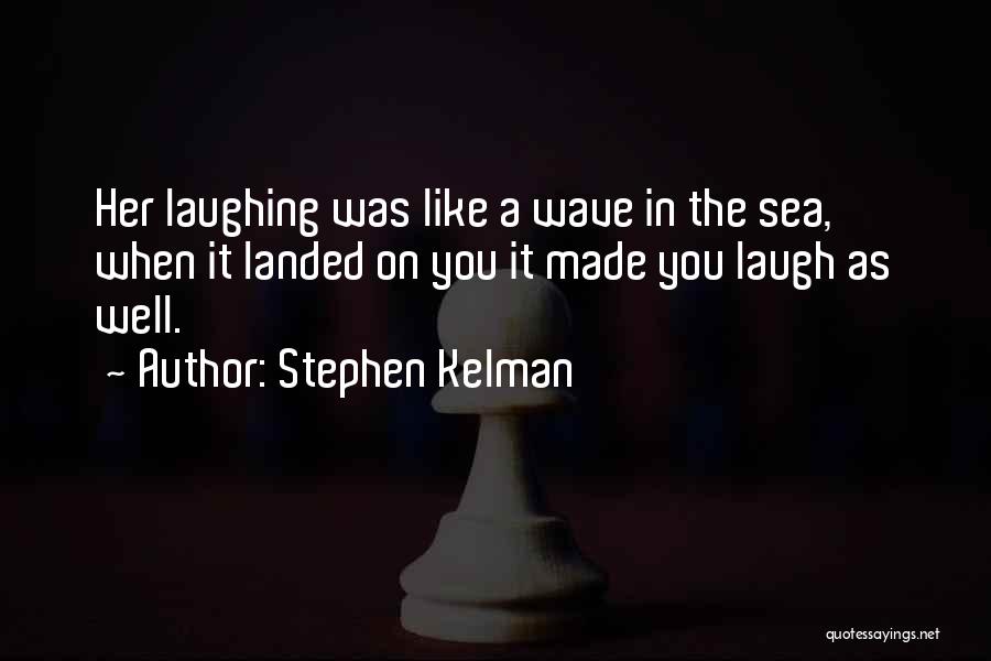 Stephen Kelman Quotes: Her Laughing Was Like A Wave In The Sea, When It Landed On You It Made You Laugh As Well.