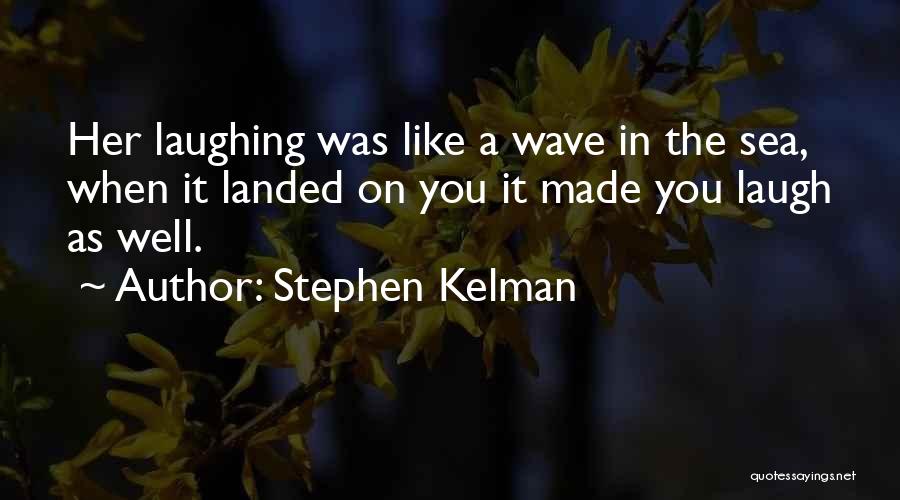 Stephen Kelman Quotes: Her Laughing Was Like A Wave In The Sea, When It Landed On You It Made You Laugh As Well.