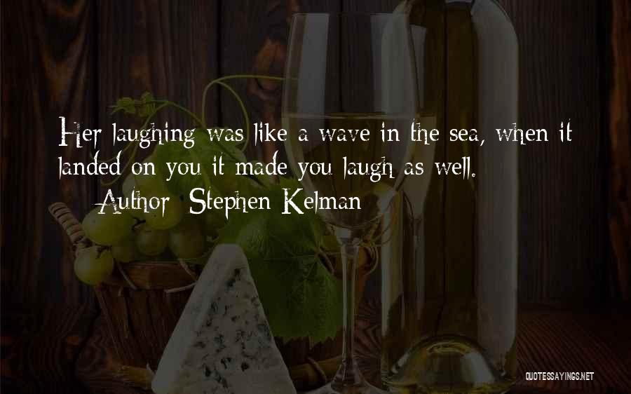 Stephen Kelman Quotes: Her Laughing Was Like A Wave In The Sea, When It Landed On You It Made You Laugh As Well.