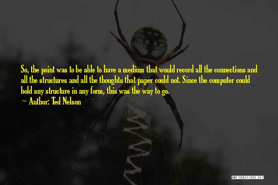 Ted Nelson Quotes: So, The Point Was To Be Able To Have A Medium That Would Record All The Connections And All The