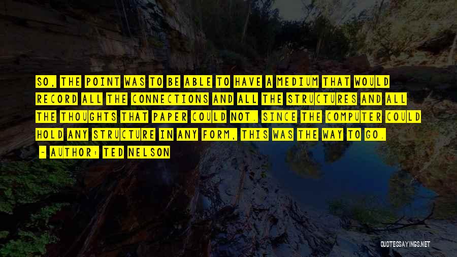 Ted Nelson Quotes: So, The Point Was To Be Able To Have A Medium That Would Record All The Connections And All The