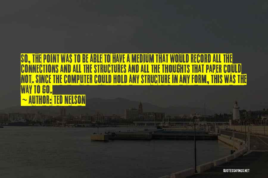 Ted Nelson Quotes: So, The Point Was To Be Able To Have A Medium That Would Record All The Connections And All The