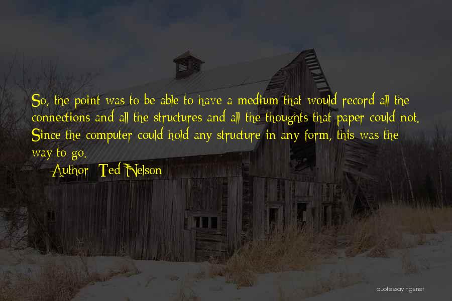 Ted Nelson Quotes: So, The Point Was To Be Able To Have A Medium That Would Record All The Connections And All The