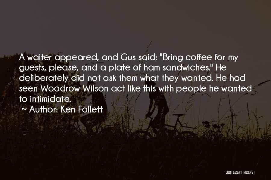 Ken Follett Quotes: A Waiter Appeared, And Gus Said: Bring Coffee For My Guests, Please, And A Plate Of Ham Sandwiches. He Deliberately