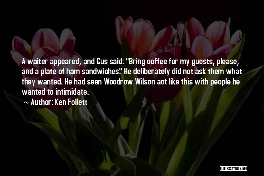 Ken Follett Quotes: A Waiter Appeared, And Gus Said: Bring Coffee For My Guests, Please, And A Plate Of Ham Sandwiches. He Deliberately