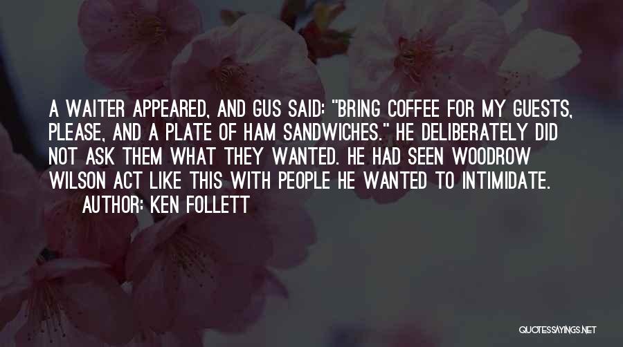 Ken Follett Quotes: A Waiter Appeared, And Gus Said: Bring Coffee For My Guests, Please, And A Plate Of Ham Sandwiches. He Deliberately