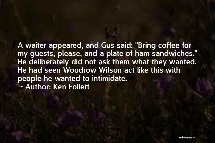 Ken Follett Quotes: A Waiter Appeared, And Gus Said: Bring Coffee For My Guests, Please, And A Plate Of Ham Sandwiches. He Deliberately