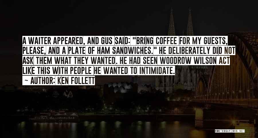 Ken Follett Quotes: A Waiter Appeared, And Gus Said: Bring Coffee For My Guests, Please, And A Plate Of Ham Sandwiches. He Deliberately