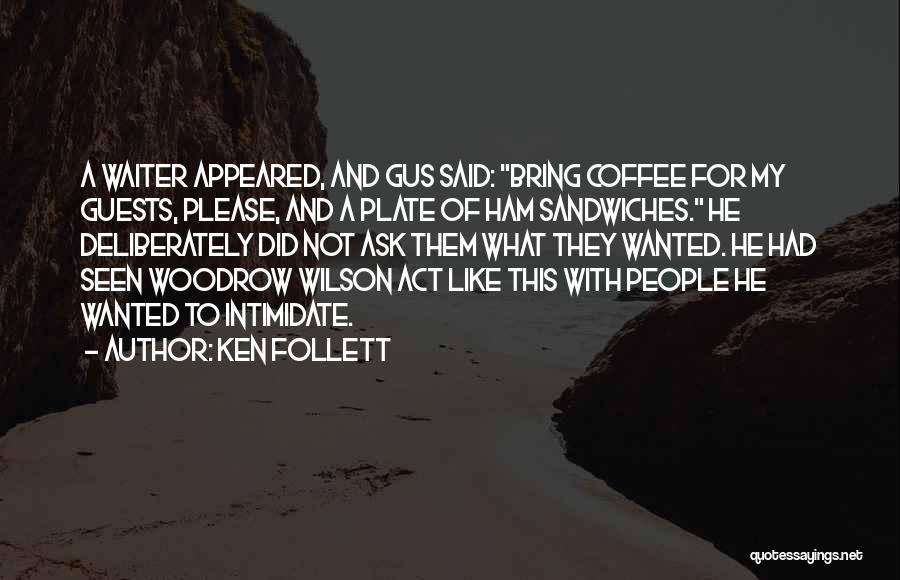 Ken Follett Quotes: A Waiter Appeared, And Gus Said: Bring Coffee For My Guests, Please, And A Plate Of Ham Sandwiches. He Deliberately