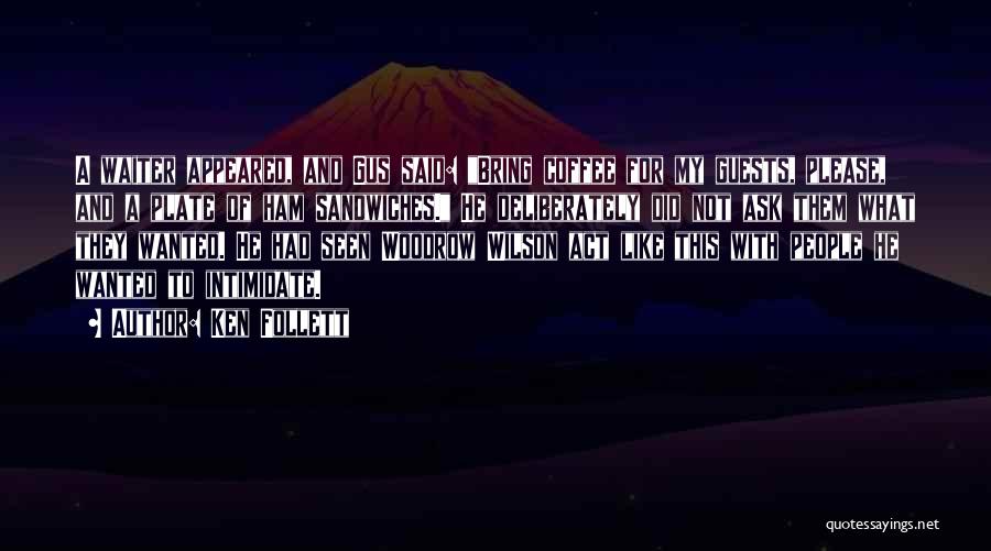 Ken Follett Quotes: A Waiter Appeared, And Gus Said: Bring Coffee For My Guests, Please, And A Plate Of Ham Sandwiches. He Deliberately