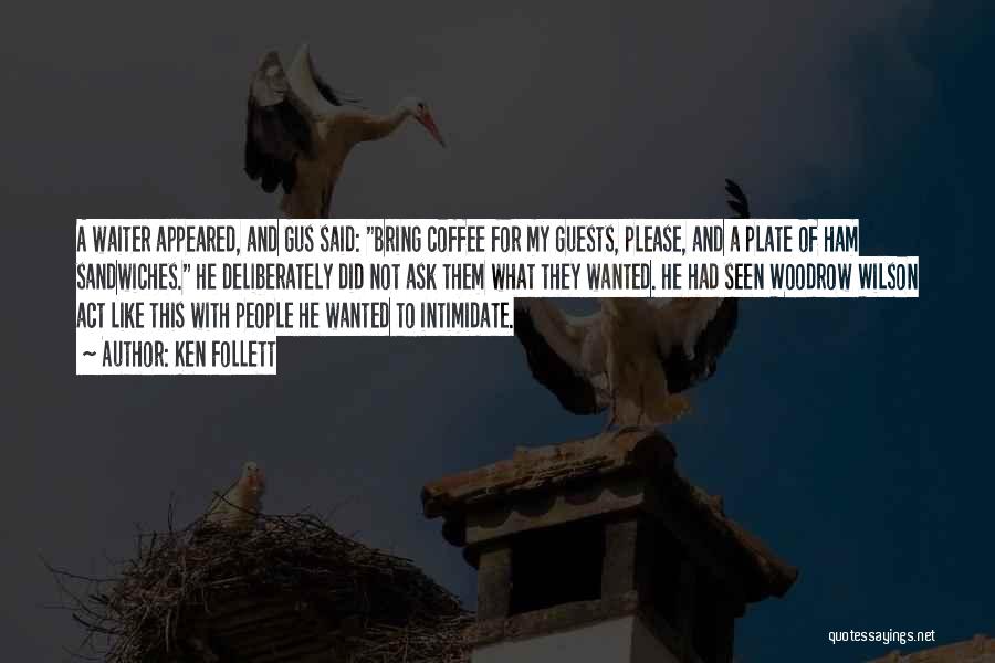 Ken Follett Quotes: A Waiter Appeared, And Gus Said: Bring Coffee For My Guests, Please, And A Plate Of Ham Sandwiches. He Deliberately