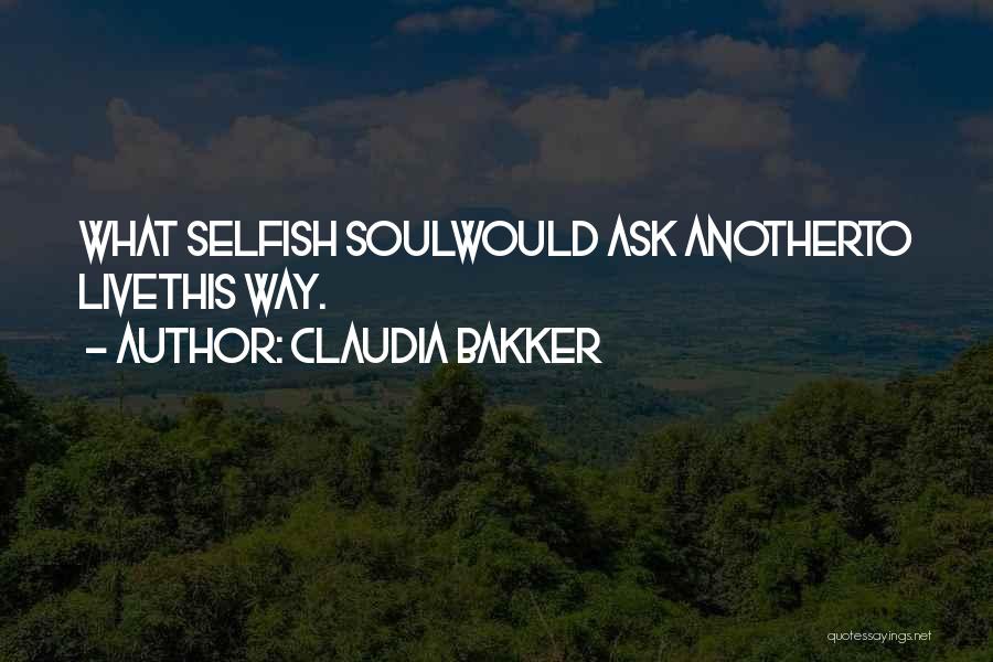 Claudia Bakker Quotes: What Selfish Soulwould Ask Anotherto Livethis Way.