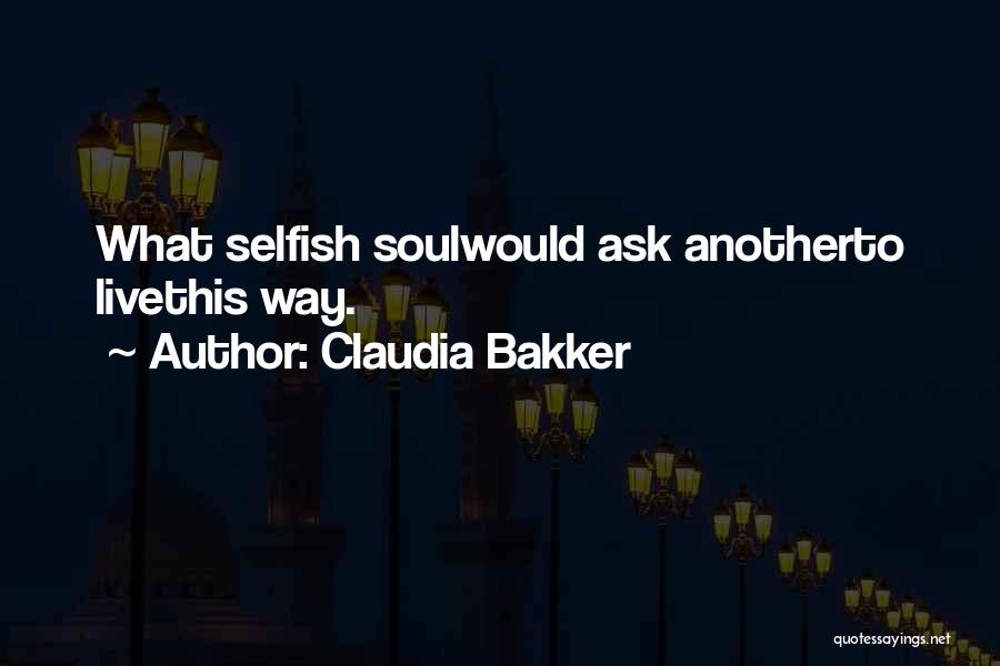 Claudia Bakker Quotes: What Selfish Soulwould Ask Anotherto Livethis Way.