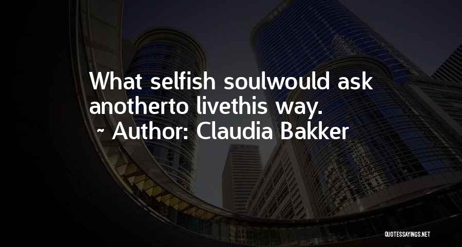 Claudia Bakker Quotes: What Selfish Soulwould Ask Anotherto Livethis Way.