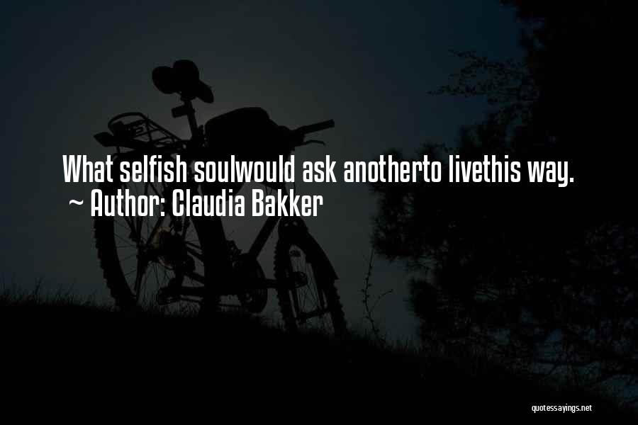 Claudia Bakker Quotes: What Selfish Soulwould Ask Anotherto Livethis Way.