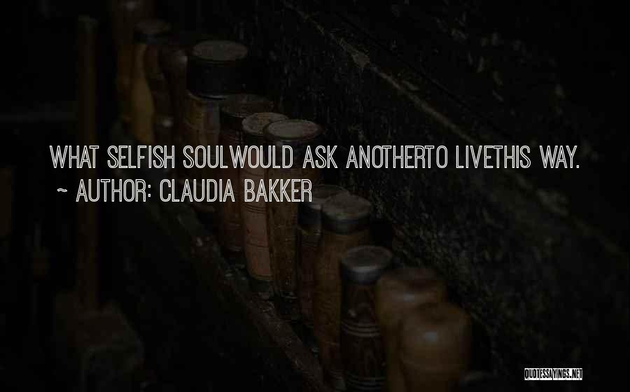 Claudia Bakker Quotes: What Selfish Soulwould Ask Anotherto Livethis Way.