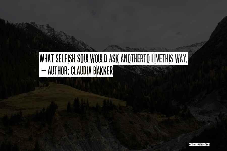 Claudia Bakker Quotes: What Selfish Soulwould Ask Anotherto Livethis Way.