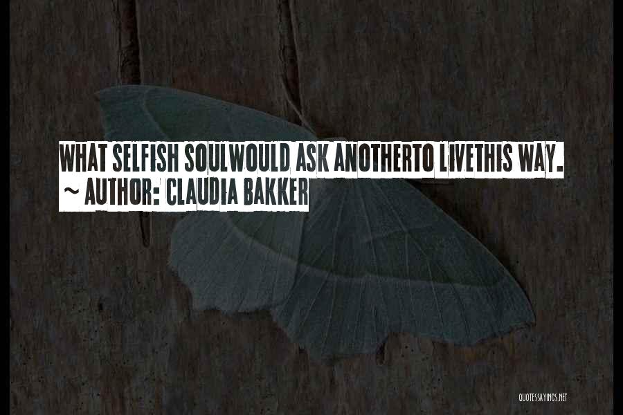 Claudia Bakker Quotes: What Selfish Soulwould Ask Anotherto Livethis Way.