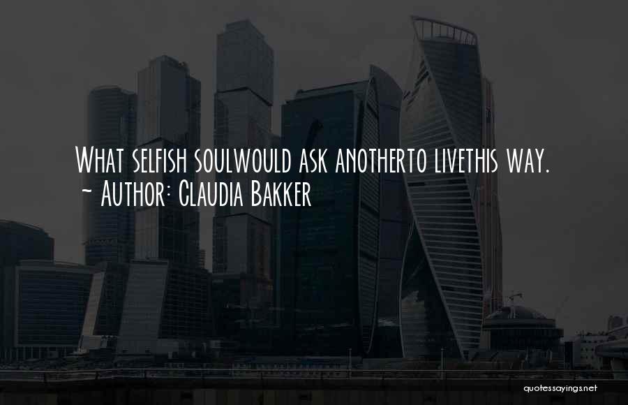 Claudia Bakker Quotes: What Selfish Soulwould Ask Anotherto Livethis Way.