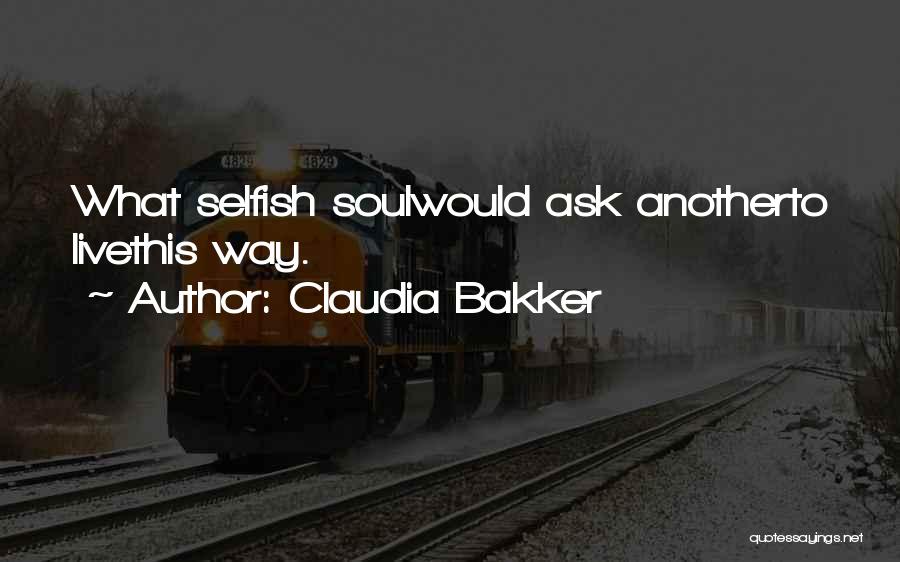 Claudia Bakker Quotes: What Selfish Soulwould Ask Anotherto Livethis Way.