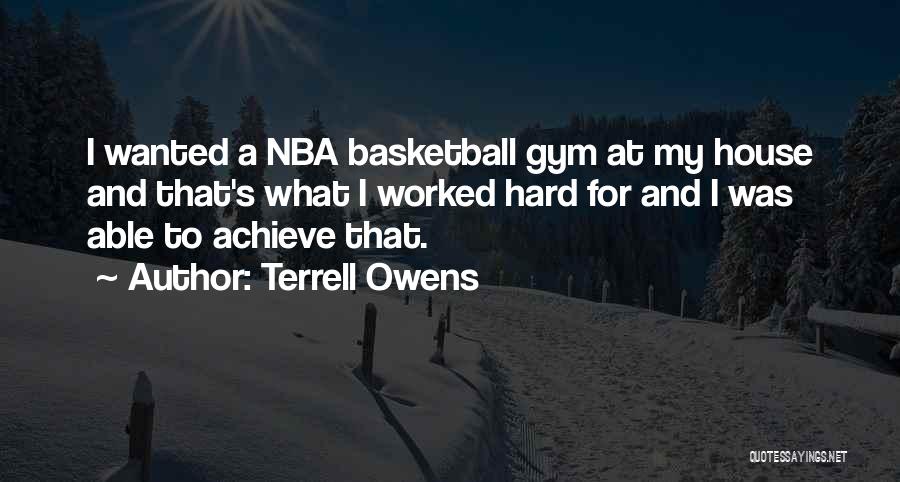Terrell Owens Quotes: I Wanted A Nba Basketball Gym At My House And That's What I Worked Hard For And I Was Able