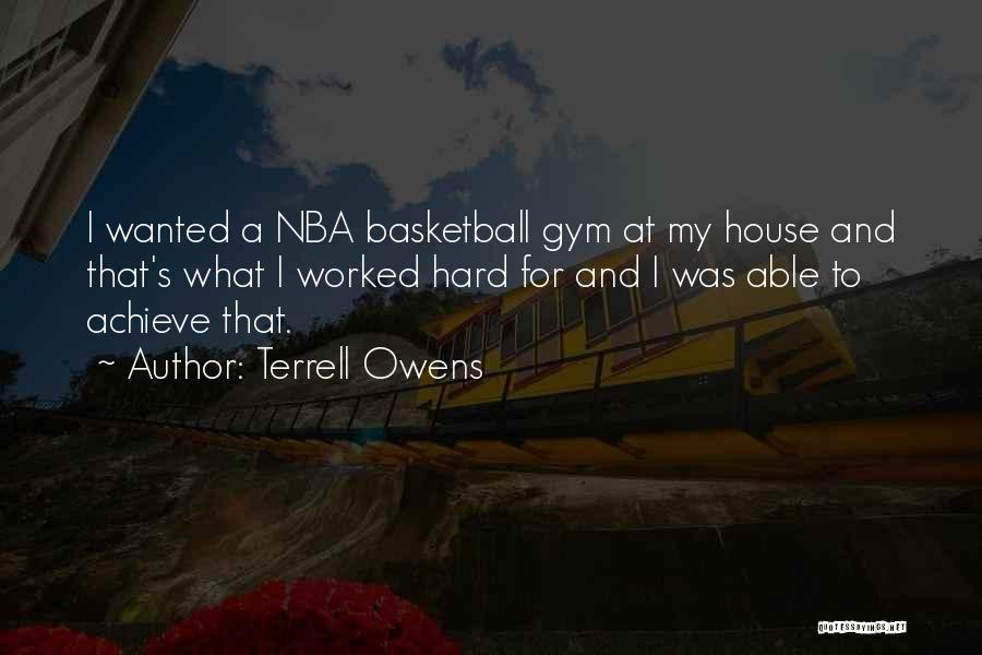 Terrell Owens Quotes: I Wanted A Nba Basketball Gym At My House And That's What I Worked Hard For And I Was Able