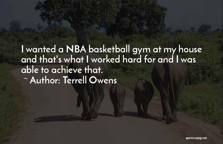 Terrell Owens Quotes: I Wanted A Nba Basketball Gym At My House And That's What I Worked Hard For And I Was Able