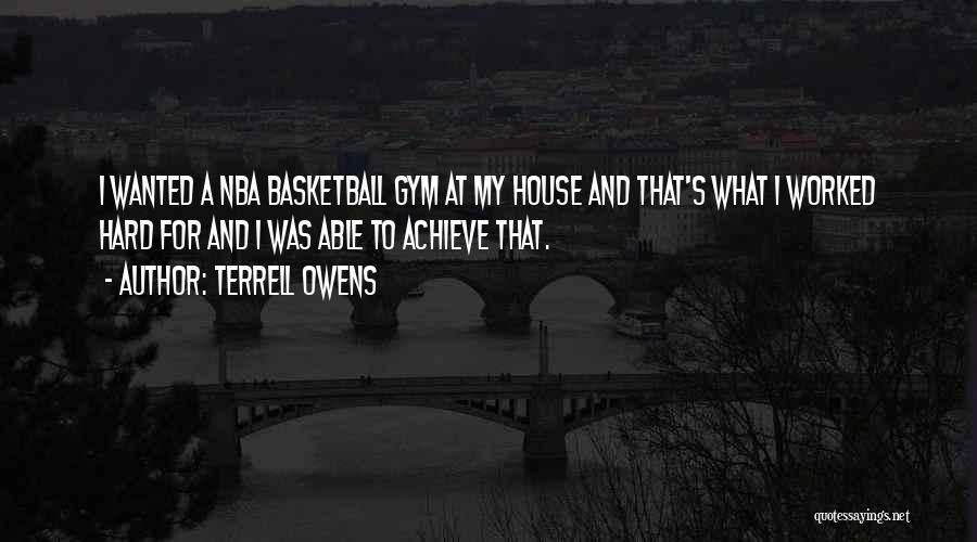 Terrell Owens Quotes: I Wanted A Nba Basketball Gym At My House And That's What I Worked Hard For And I Was Able