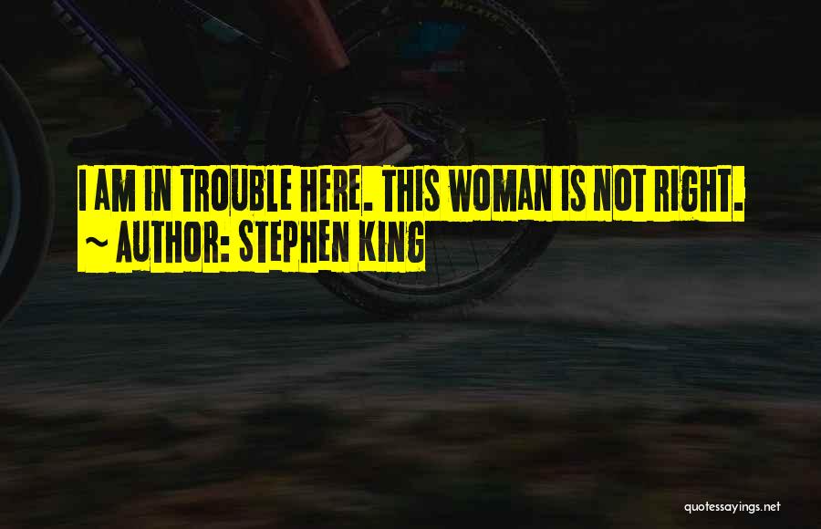 Stephen King Quotes: I Am In Trouble Here. This Woman Is Not Right.