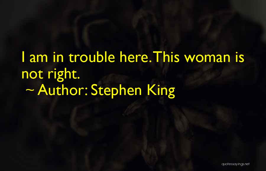 Stephen King Quotes: I Am In Trouble Here. This Woman Is Not Right.