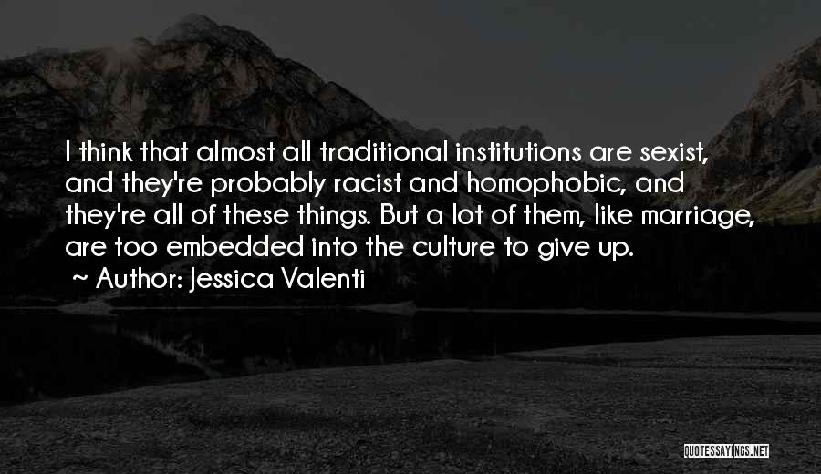 Jessica Valenti Quotes: I Think That Almost All Traditional Institutions Are Sexist, And They're Probably Racist And Homophobic, And They're All Of These