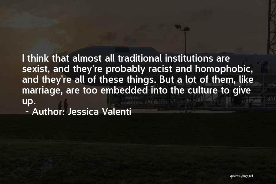 Jessica Valenti Quotes: I Think That Almost All Traditional Institutions Are Sexist, And They're Probably Racist And Homophobic, And They're All Of These