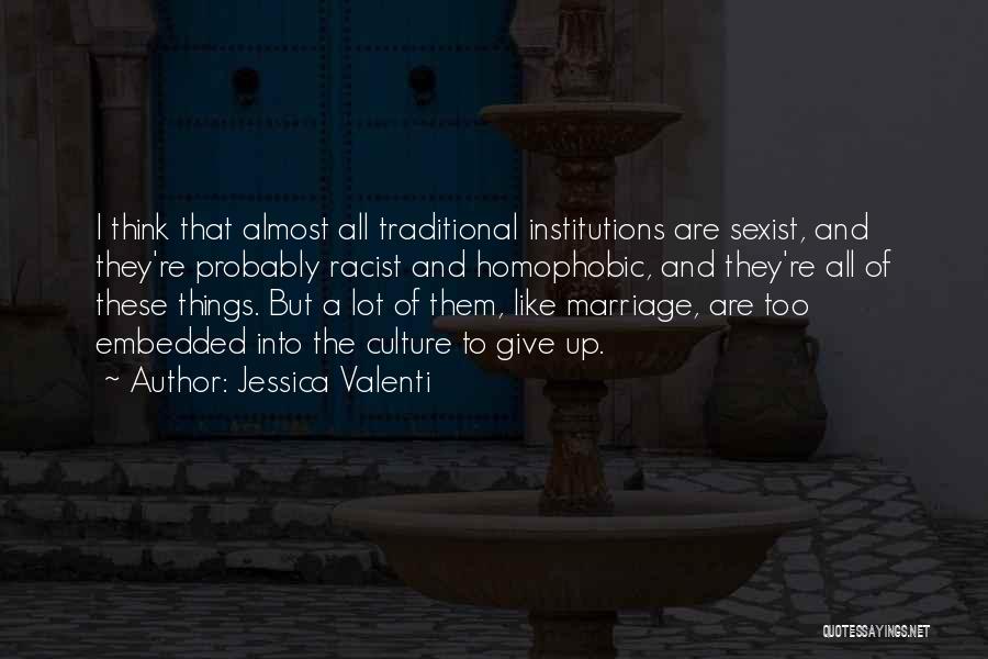 Jessica Valenti Quotes: I Think That Almost All Traditional Institutions Are Sexist, And They're Probably Racist And Homophobic, And They're All Of These
