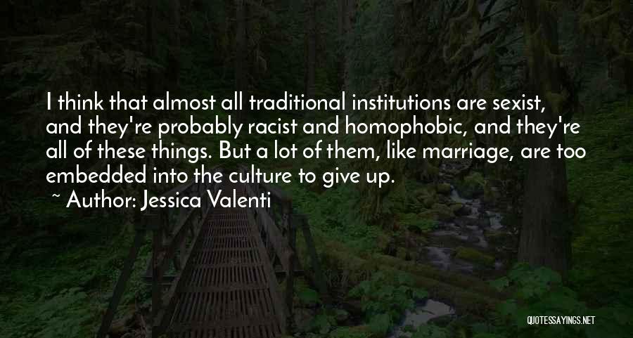 Jessica Valenti Quotes: I Think That Almost All Traditional Institutions Are Sexist, And They're Probably Racist And Homophobic, And They're All Of These