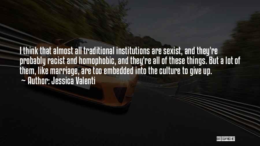 Jessica Valenti Quotes: I Think That Almost All Traditional Institutions Are Sexist, And They're Probably Racist And Homophobic, And They're All Of These