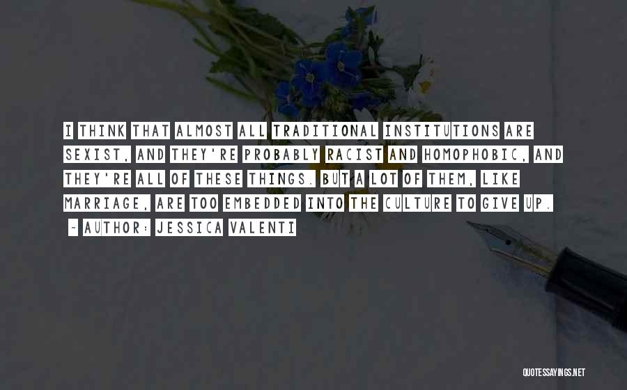 Jessica Valenti Quotes: I Think That Almost All Traditional Institutions Are Sexist, And They're Probably Racist And Homophobic, And They're All Of These