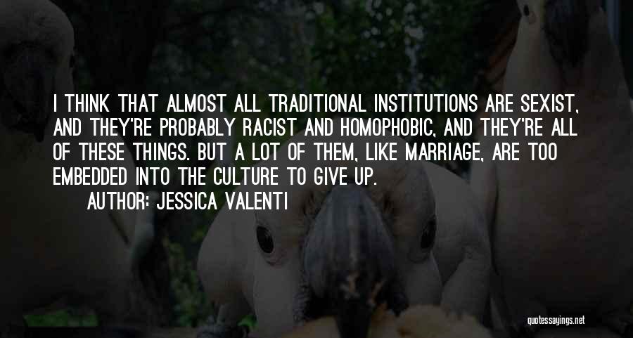 Jessica Valenti Quotes: I Think That Almost All Traditional Institutions Are Sexist, And They're Probably Racist And Homophobic, And They're All Of These