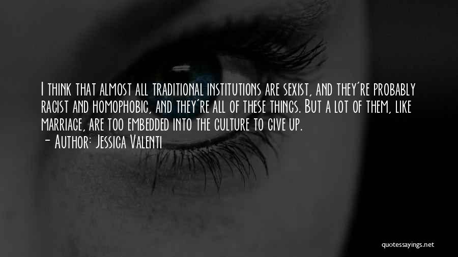 Jessica Valenti Quotes: I Think That Almost All Traditional Institutions Are Sexist, And They're Probably Racist And Homophobic, And They're All Of These