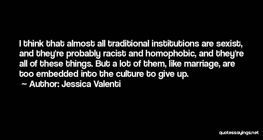 Jessica Valenti Quotes: I Think That Almost All Traditional Institutions Are Sexist, And They're Probably Racist And Homophobic, And They're All Of These