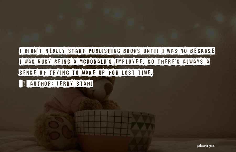 Jerry Stahl Quotes: I Didn't Really Start Publishing Books Until I Was 40 Because I Was Busy Being A Mcdonald's Employee. So There's