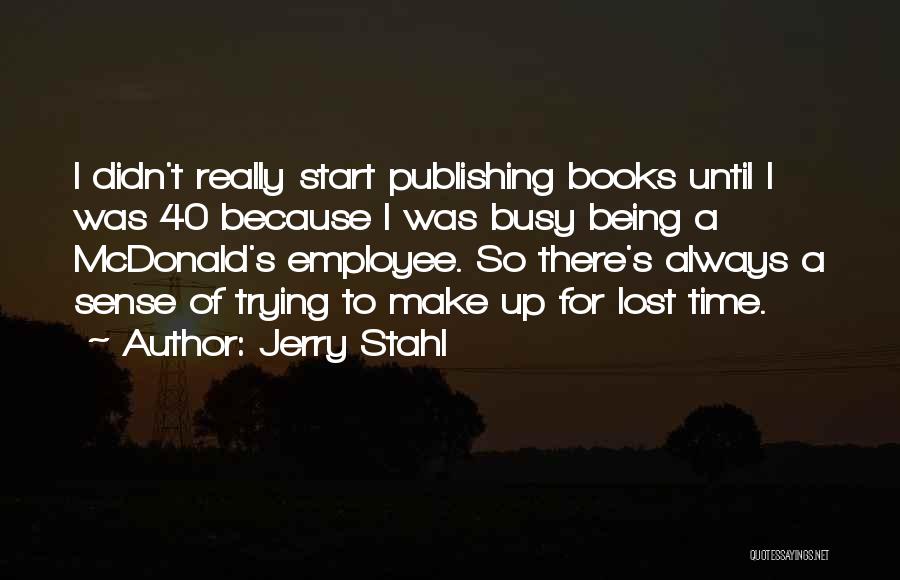 Jerry Stahl Quotes: I Didn't Really Start Publishing Books Until I Was 40 Because I Was Busy Being A Mcdonald's Employee. So There's