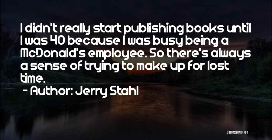 Jerry Stahl Quotes: I Didn't Really Start Publishing Books Until I Was 40 Because I Was Busy Being A Mcdonald's Employee. So There's