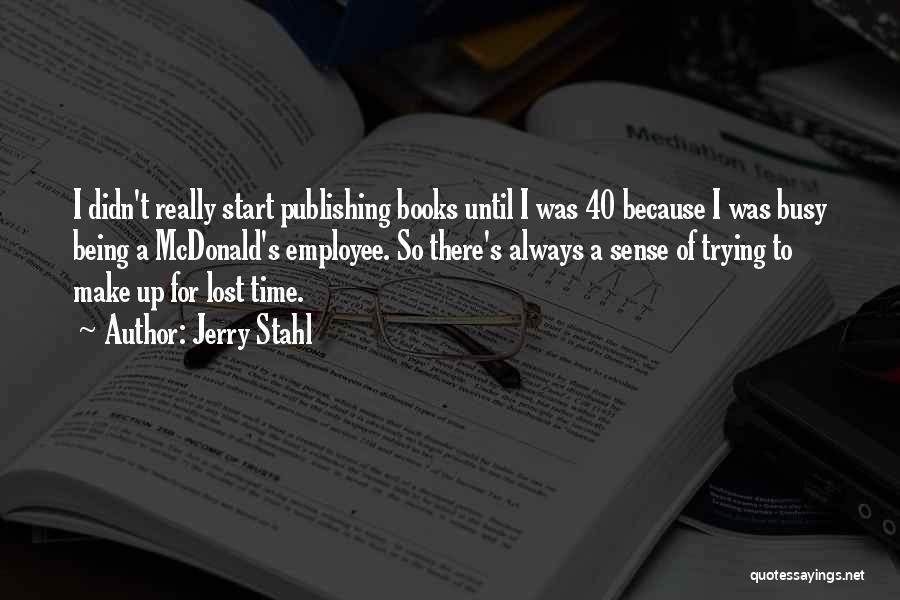 Jerry Stahl Quotes: I Didn't Really Start Publishing Books Until I Was 40 Because I Was Busy Being A Mcdonald's Employee. So There's